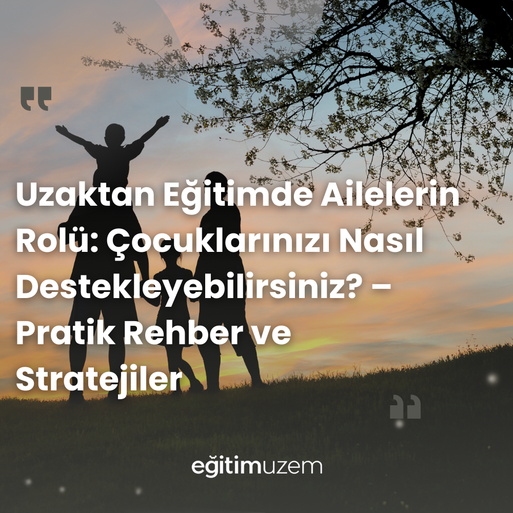 Uzaktan Eğitimde Ailelerin Rolü: Çocuklarınızı Nasıl Destekleyebilirsiniz? – Pratik Rehber ve Stratejiler