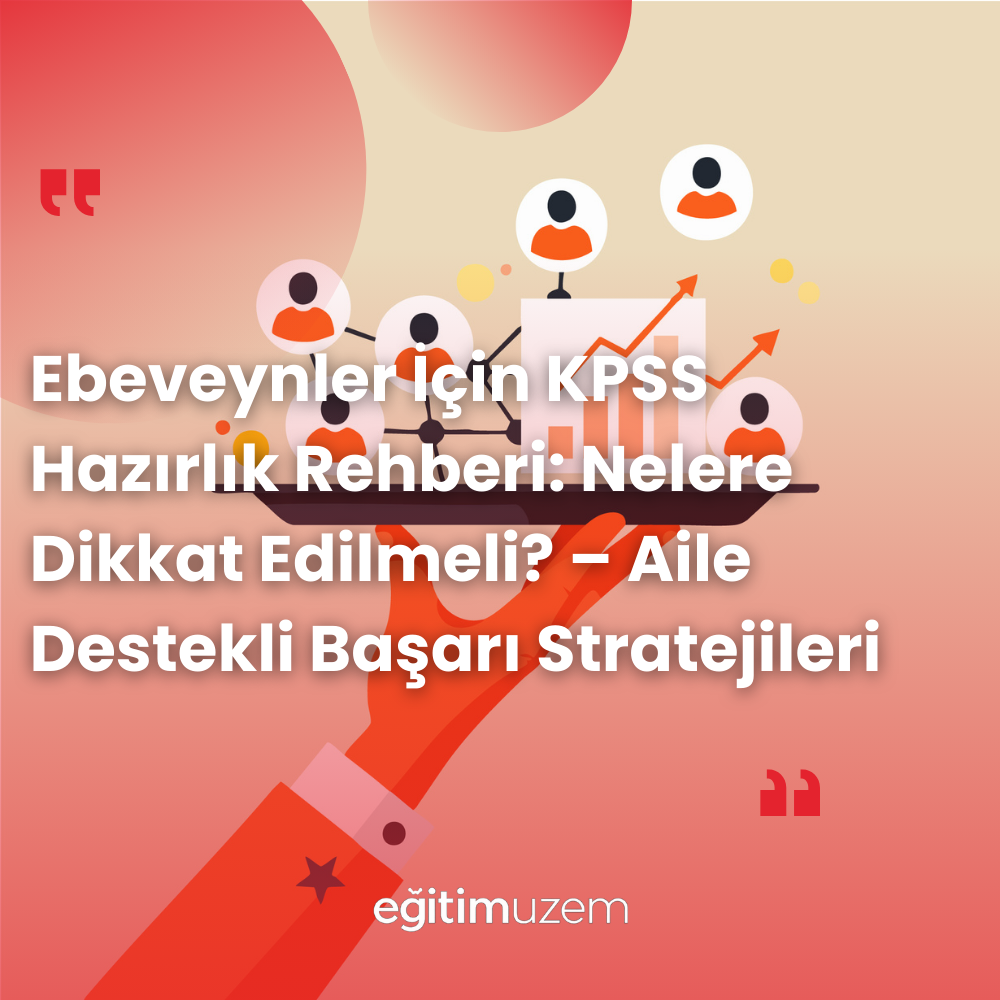 Ebeveynler İçin KPSS Hazırlık Rehberi: Nelere Dikkat Edilmeli? – Aile Destekli Başarı Stratejileri