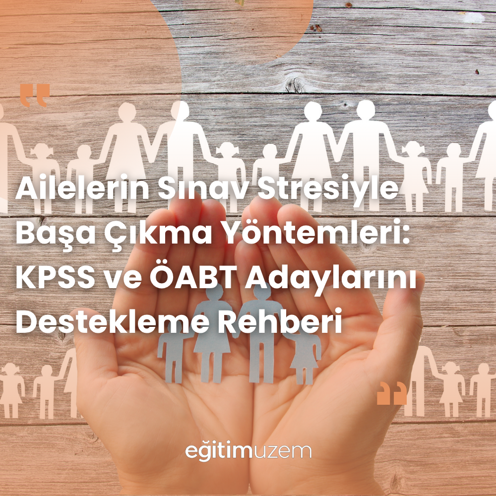 Ailelerin Sınav Stresiyle Başa Çıkma Yöntemleri: KPSS ve ÖABT Adaylarını Destekleme Rehberi