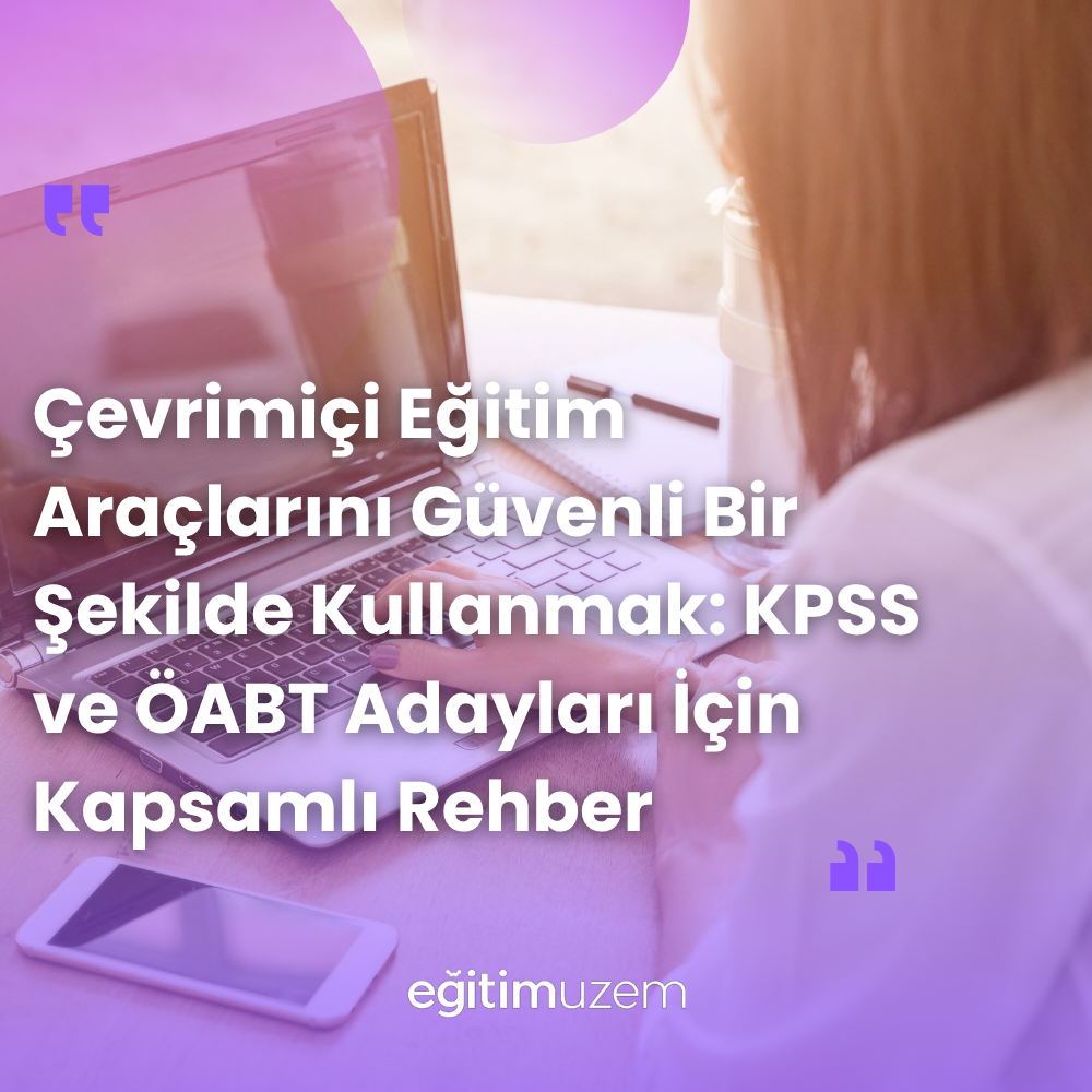 Çevrimiçi Eğitim Araçlarını Güvenli Bir Şekilde Kullanmak: KPSS ve ÖABT Adayları İçin Kapsamlı Rehber