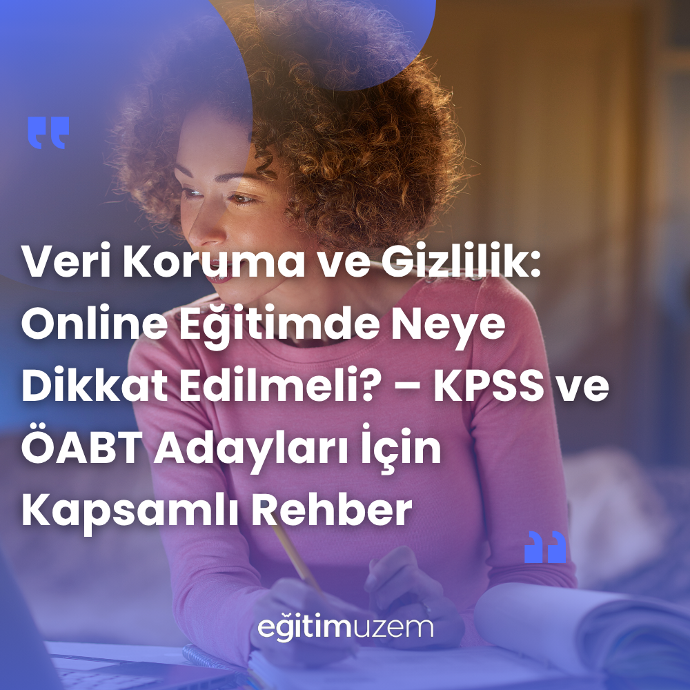 Veri Koruma ve Gizlilik: Online Eğitimde Neye Dikkat Edilmeli? – KPSS ve ÖABT Adayları İçin Kapsamlı Rehber