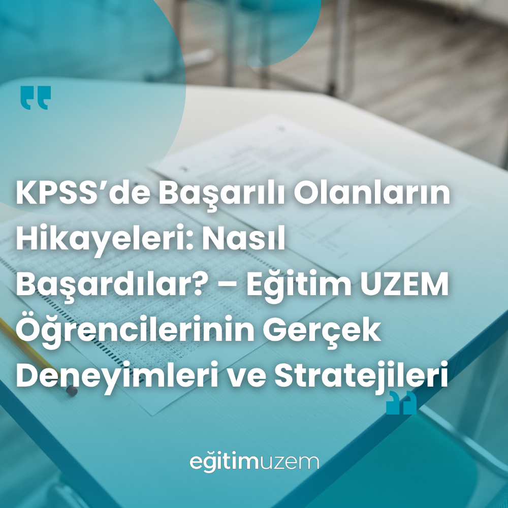  KPSS’de Başarılı Olanların Hikayeleri: Nasıl Başardılar? – Eğitim UZEM Öğrencilerinin Gerçek Deneyimleri ve Stratejileri