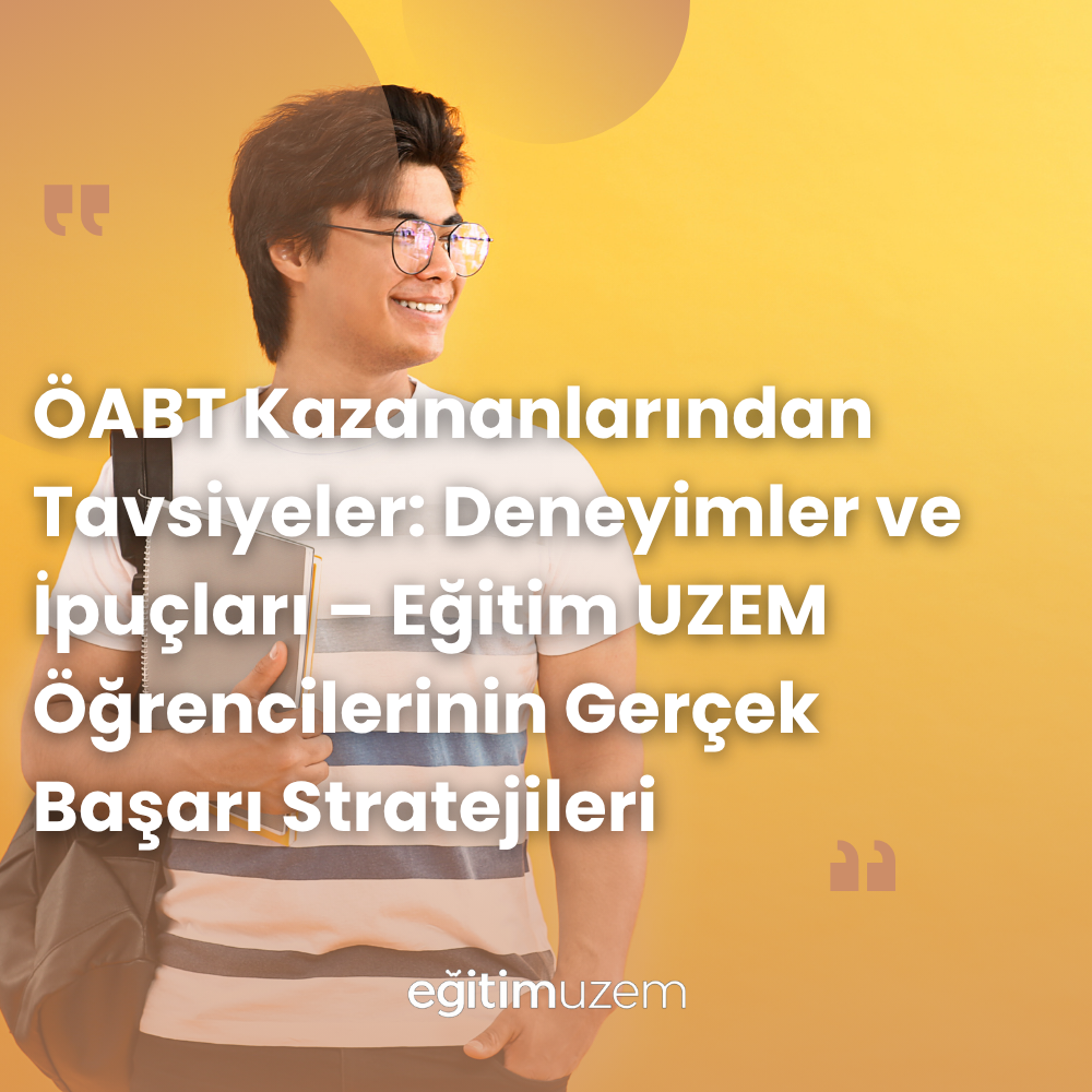 ÖABT Kazananlarından Tavsiyeler: Deneyimler ve İpuçları – Eğitim UZEM Öğrencilerinin Gerçek Başarı Stratejileri