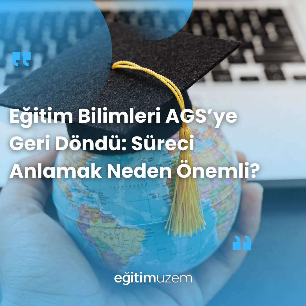 Eğitim Bilimleri AGS’ye Geri Döndü: Süreci Anlamak Neden Önemli?