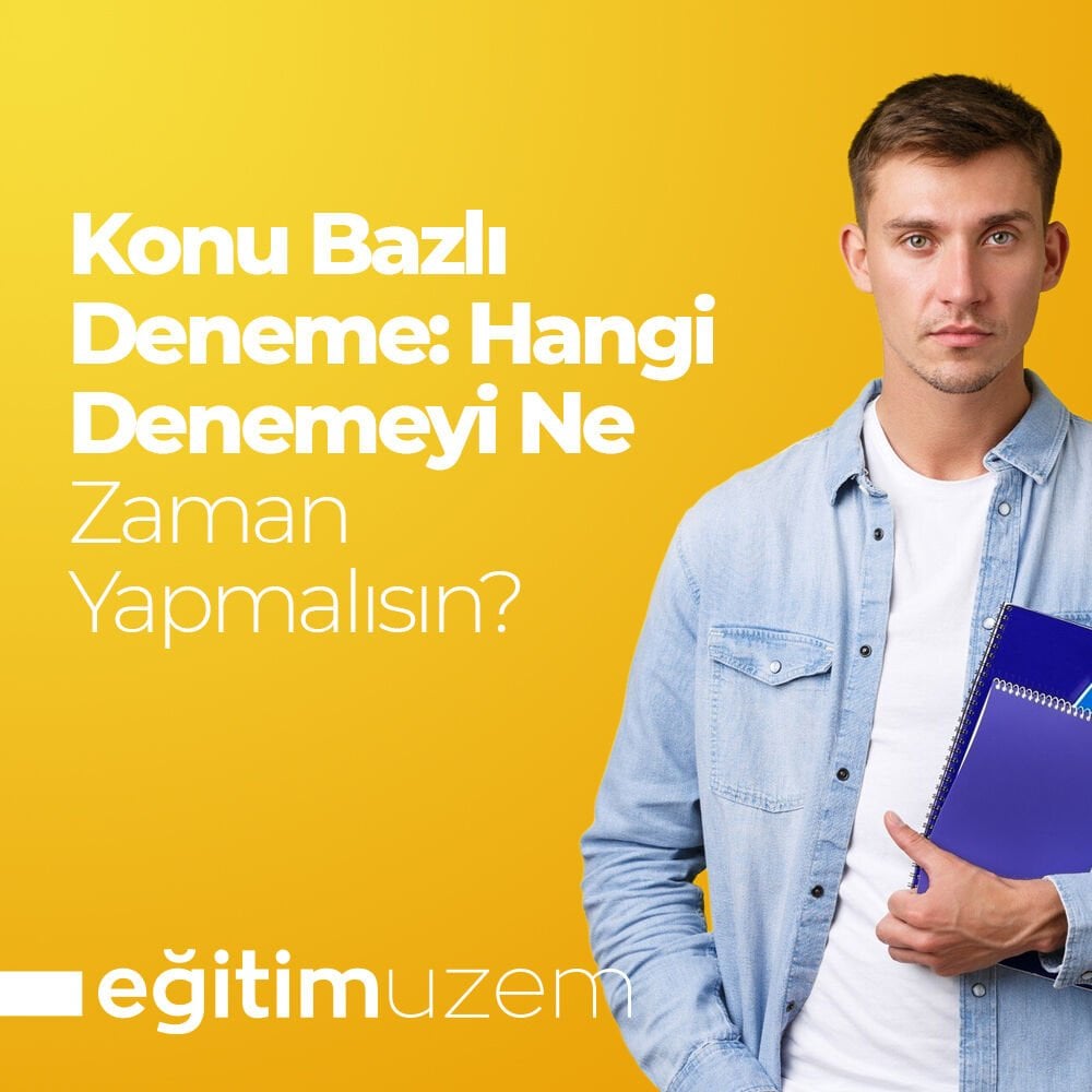 Konu Bazlı Deneme: Hangi Denemeyi Ne Zaman Yapmalısın?