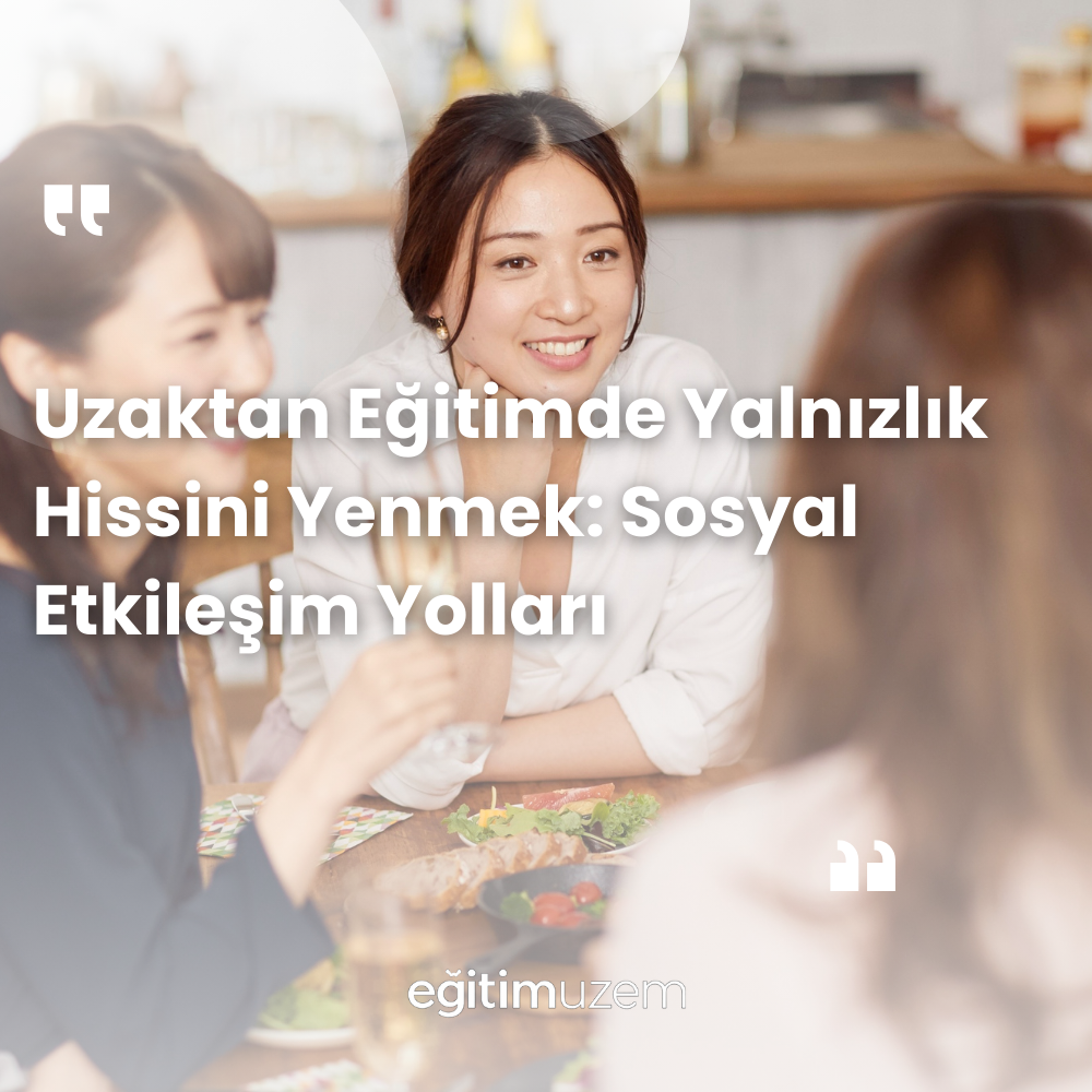 Uzaktan Eğitimde Yalnızlık Hissini Yenmek: Sosyal Etkileşim Yolları