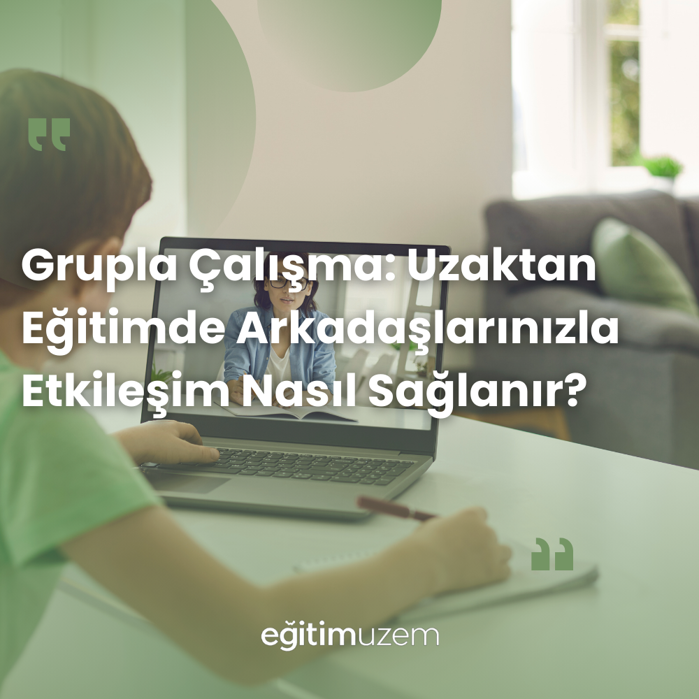 Grupla Çalışma: Uzaktan Eğitimde Arkadaşlarınızla Etkileşim Nasıl Sağlanır?